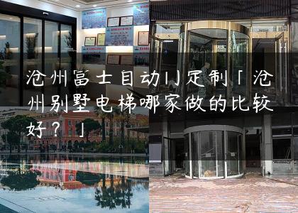 沧州富士自动门定制「沧州别墅电梯哪家做的比较好？」
