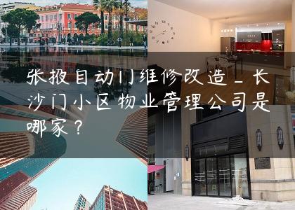 张掖自动门维修改造_长沙门小区物业管理公司是哪家？