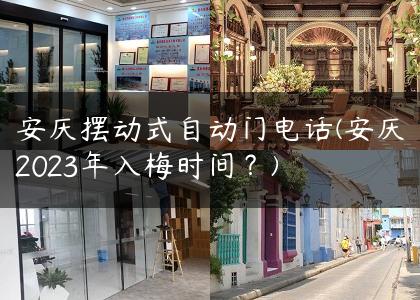 安庆摆动式自动门电话(安庆2023年入梅时间？)